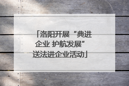 洛阳开展“典进企业 护航发展”送法进企业活动