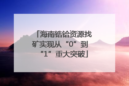 海南锆铪资源找矿实现从“0”到“1”重大突破