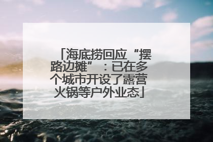 海底捞回应“摆路边摊”：已在多个城市开设了露营火锅等户外业态