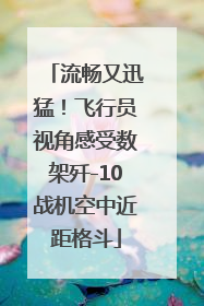 流畅又迅猛！飞行员视角感受数架歼-10战机空中近距格斗