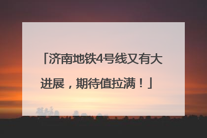 济南地铁4号线又有大进展，期待值拉满！