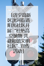 济宁高新区洸河街道阳光社区开展“杜绝高空抛物 共建和谐文明社区”宣传活动