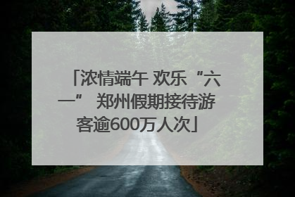 浓情端午 欢乐“六一” 郑州假期接待游客逾600万人次