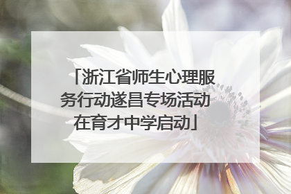 浙江省师生心理服务行动遂昌专场活动在育才中学启动
