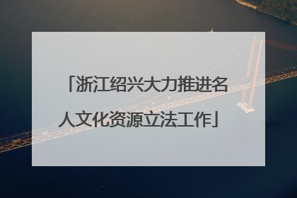 浙江绍兴大力推进名人文化资源立法工作