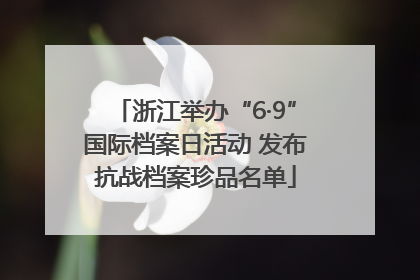 浙江举办“6·9”国际档案日活动 发布抗战档案珍品名单