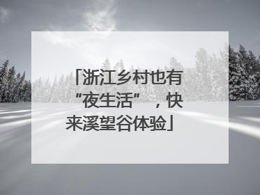 浙江乡村也有“夜生活”，快来溪望谷体验