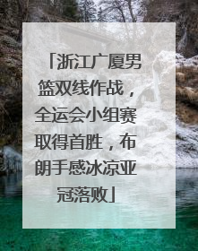 浙江广厦男篮双线作战，全运会小组赛取得首胜，布朗手感冰凉亚冠落败