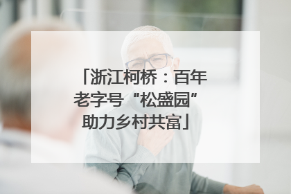 浙江柯桥：百年老字号“松盛园”助力乡村共富