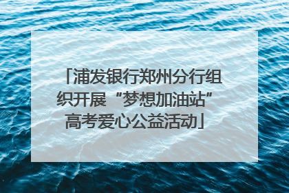 浦发银行郑州分行组织开展“梦想加油站”高考爱心公益活动