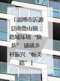 淄博市沂源县南鲁山镇：路域环境“焕新” 铺就乡村振兴“畅美路”