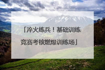 淬火练兵！基础训练竞赛考核燃爆训练场