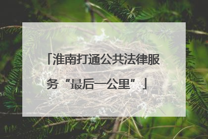 淮南打通公共法律服务“最后一公里”