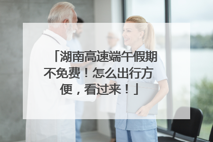 湖南高速端午假期不免费！怎么出行方便，看过来！