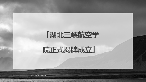 湖北三峡航空学院正式揭牌成立