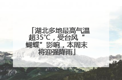 湖北多地最高气温超35℃，受台风“蝴蝶”影响，本周末将迎强降雨