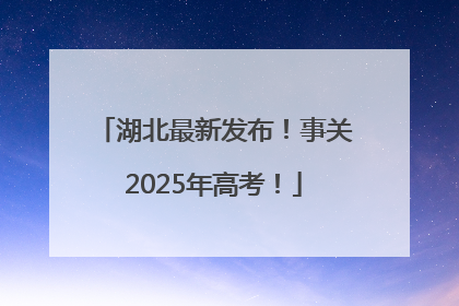 湖北最新发布！事关2025年高考！