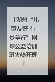 湖州“儿童友好 有梦童行”网球公益培训班火热开班