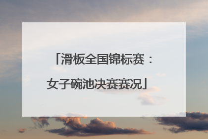 滑板全国锦标赛：女子碗池决赛赛况