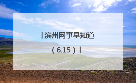 滨州网事早知道（6.15）