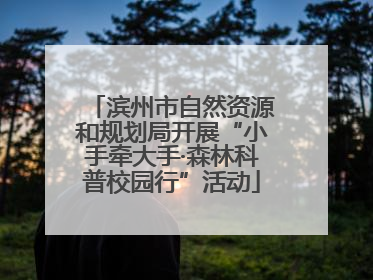 滨州市自然资源和规划局开展“小手牵大手·森林科普校园行”活动