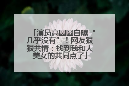 演员高圆圆自曝“几乎没有”！网友狠狠共情：找到我和大美女的共同点了