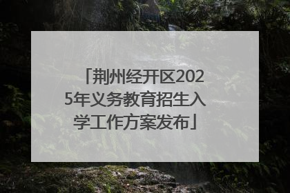 荆州经开区2025年义务教育招生入学工作方案发布
