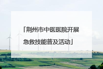 荆州市中医医院开展急救技能普及活动
