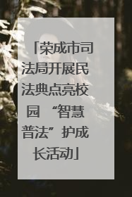 荣成市司法局开展民法典点亮校园 “智慧普法”护成长活动
