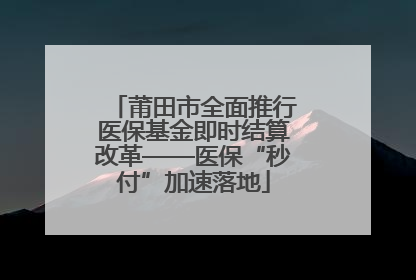 莆田市全面推行医保基金即时结算改革——医保“秒付”加速落地