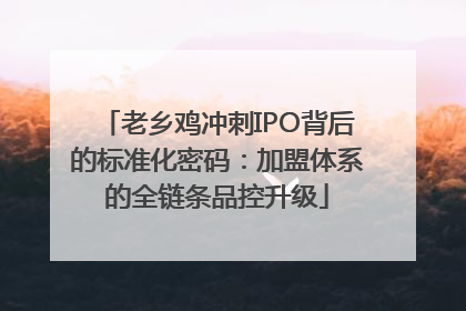 老乡鸡冲刺IPO背后的标准化密码：加盟体系的全链条品控升级