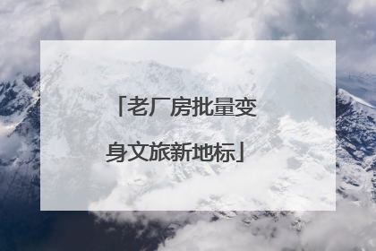 老厂房批量变身文旅新地标