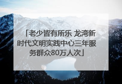 老少皆有所乐 龙湾新时代文明实践中心三年服务群众80万人次