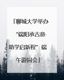 聊城大学举办“端阳承古意·助学启新程”端午游园会
