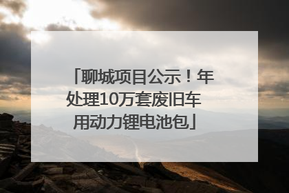聊城项目公示！年处理10万套废旧车用动力锂电池包