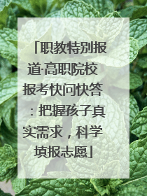 职教特别报道·高职院校报考快问快答：把握孩子真实需求，科学填报志愿
