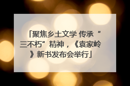 聚焦乡土文学 传承“三不朽”精神，《袁家岭》新书发布会举行
