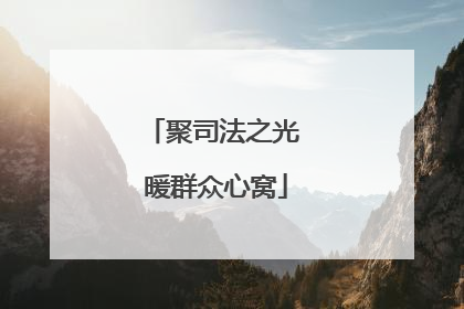 聚司法之光 暖群众心窝