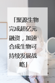 聚源生物完成超亿元融资，加速合成生物可持续发展战略