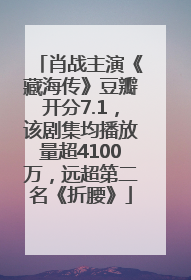 肖战主演《藏海传》豆瓣开分7.1，该剧集均播放量超4100万，远超第二名《折腰》