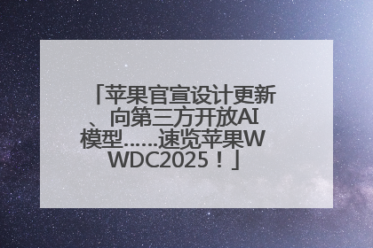 苹果官宣设计更新、向第三方开放AI模型……速览苹果WWDC2025！