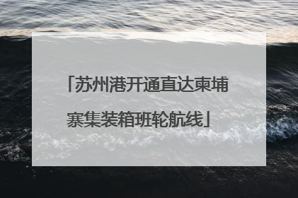 苏州港开通直达柬埔寨集装箱班轮航线