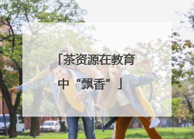 茶资源在教育中“飘香”