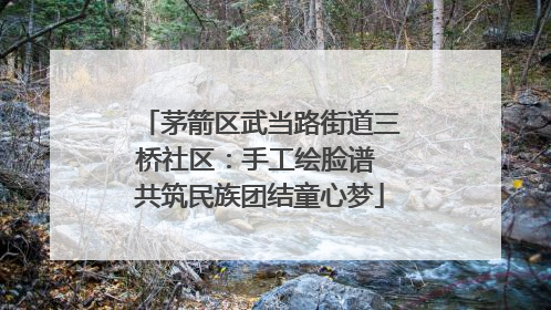 茅箭区武当路街道三桥社区：手工绘脸谱 共筑民族团结童心梦