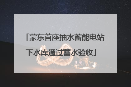 蒙东首座抽水蓄能电站下水库通过蓄水验收