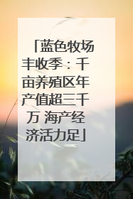 蓝色牧场丰收季：千亩养殖区年产值超三千万 海产经济活力足