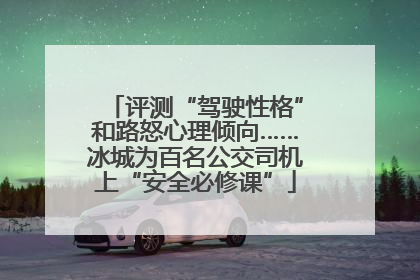 评测“驾驶性格”和路怒心理倾向……冰城为百名公交司机上“安全必修课”