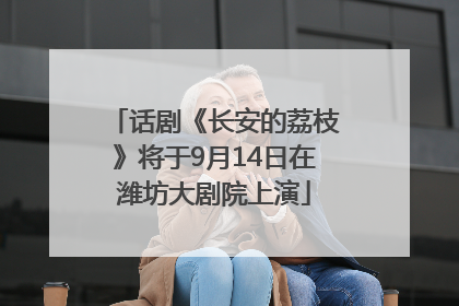 话剧《长安的荔枝》将于9月14日在潍坊大剧院上演