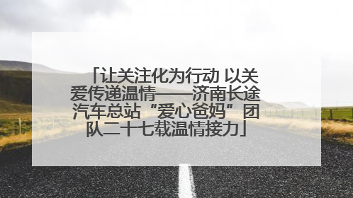 让关注化为行动 以关爱传递温情——济南长途汽车总站“爱心爸妈”团队二十七载温情接力