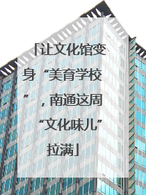 让文化馆变身“美育学校”，南通这周“文化味儿”拉满